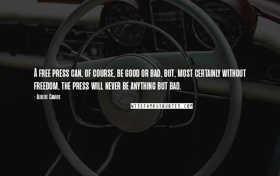 Albert Camus Quotes: A free press can, of course, be good or bad, but, most certainly without freedom, the press will never be anything but bad.