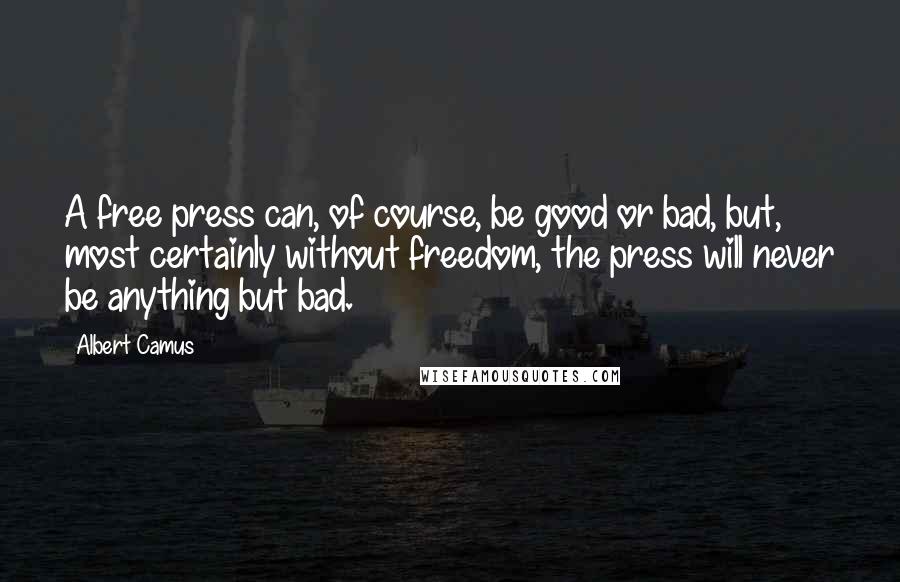 Albert Camus Quotes: A free press can, of course, be good or bad, but, most certainly without freedom, the press will never be anything but bad.