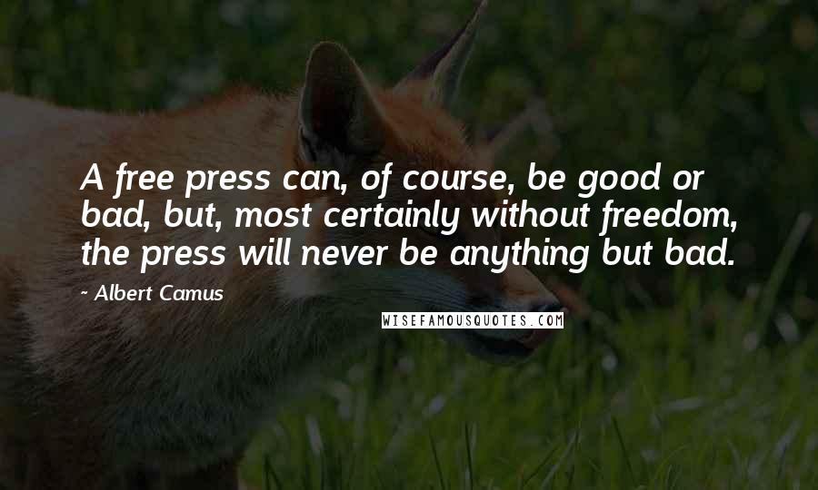 Albert Camus Quotes: A free press can, of course, be good or bad, but, most certainly without freedom, the press will never be anything but bad.