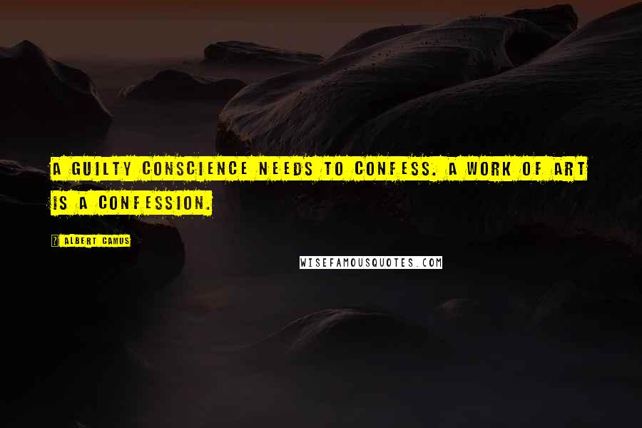 Albert Camus Quotes: A guilty conscience needs to confess. A work of art is a confession.