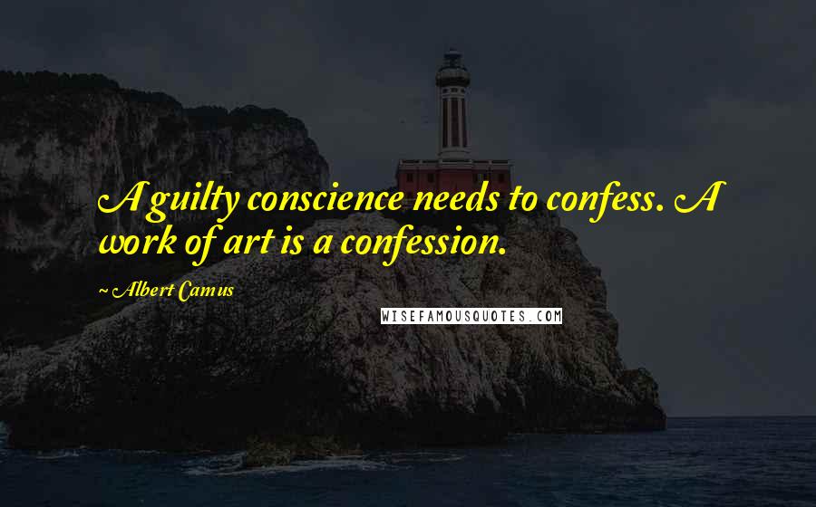 Albert Camus Quotes: A guilty conscience needs to confess. A work of art is a confession.