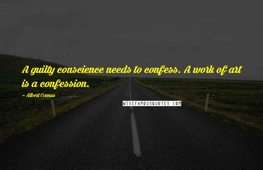 Albert Camus Quotes: A guilty conscience needs to confess. A work of art is a confession.