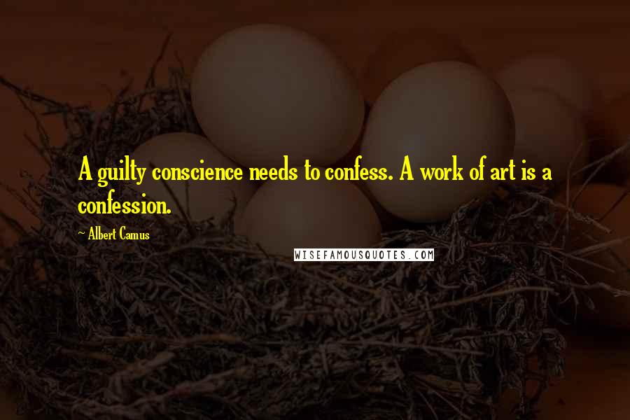 Albert Camus Quotes: A guilty conscience needs to confess. A work of art is a confession.