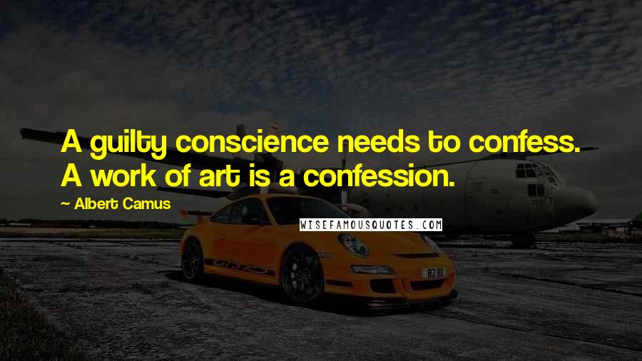 Albert Camus Quotes: A guilty conscience needs to confess. A work of art is a confession.