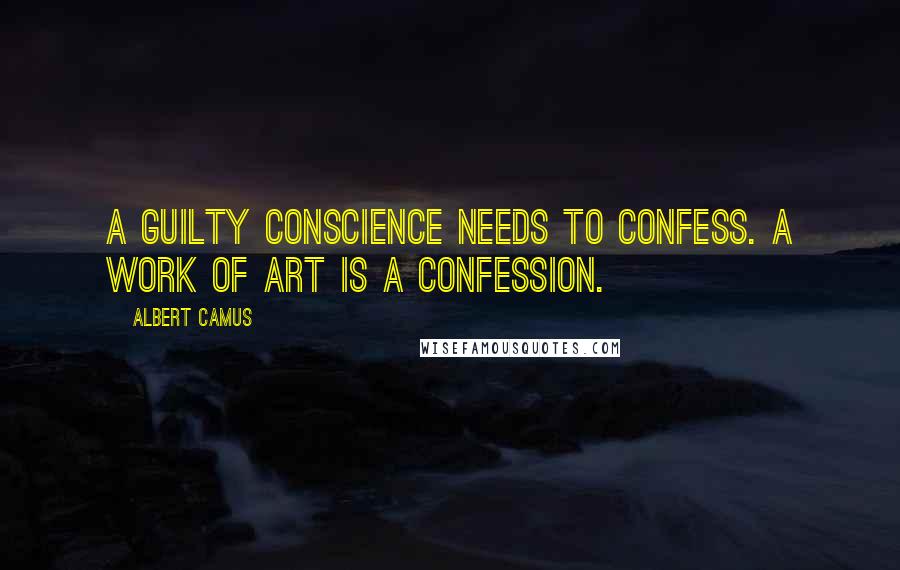 Albert Camus Quotes: A guilty conscience needs to confess. A work of art is a confession.