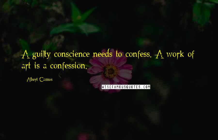 Albert Camus Quotes: A guilty conscience needs to confess. A work of art is a confession.