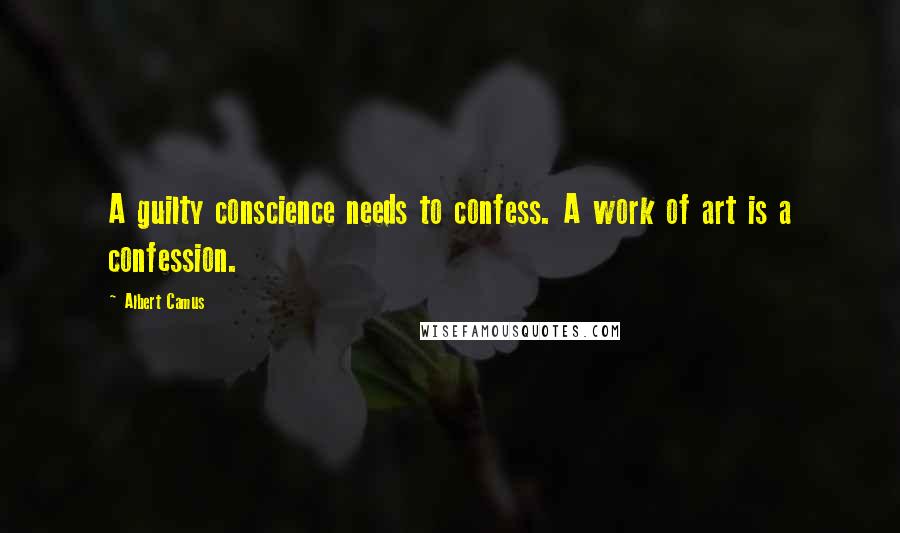 Albert Camus Quotes: A guilty conscience needs to confess. A work of art is a confession.