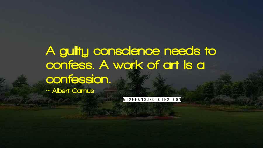 Albert Camus Quotes: A guilty conscience needs to confess. A work of art is a confession.