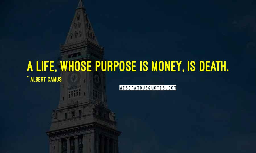 Albert Camus Quotes: A life, whose purpose is money, is death.