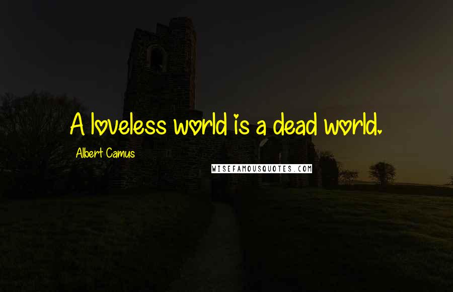 Albert Camus Quotes: A loveless world is a dead world.