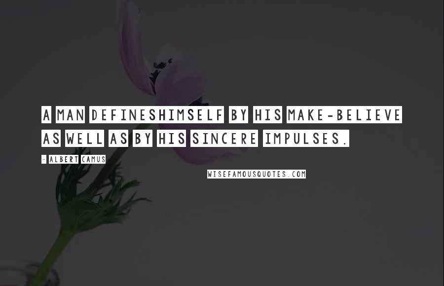 Albert Camus Quotes: A man defineshimself by his make-believe as well as by his sincere impulses.