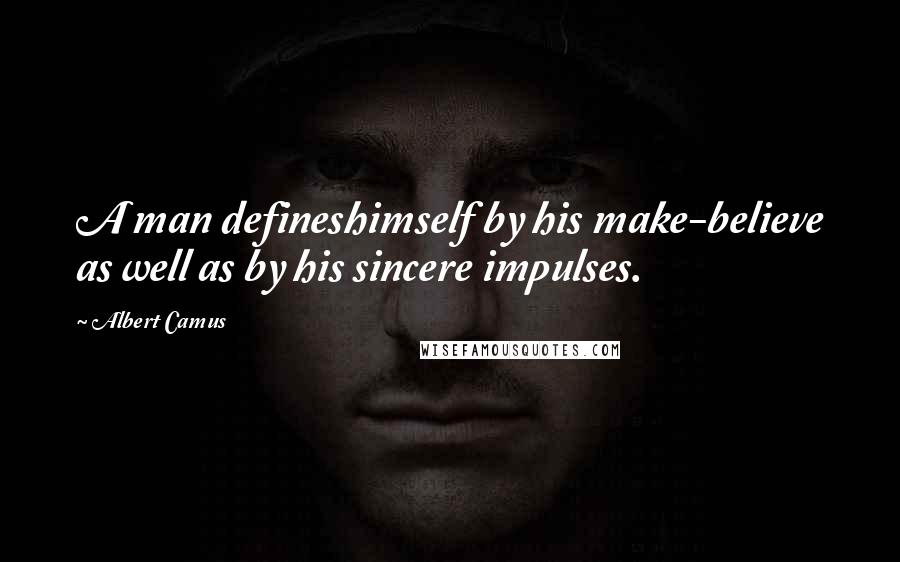 Albert Camus Quotes: A man defineshimself by his make-believe as well as by his sincere impulses.