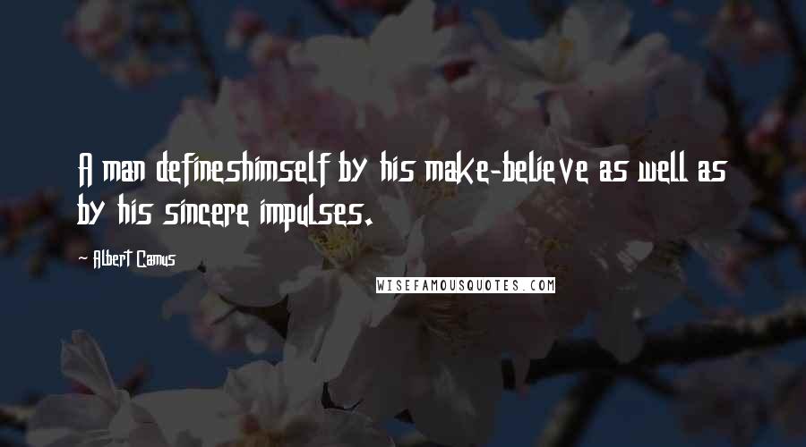 Albert Camus Quotes: A man defineshimself by his make-believe as well as by his sincere impulses.