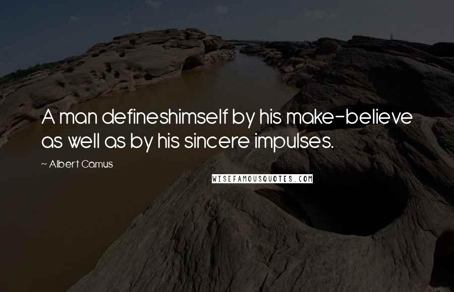 Albert Camus Quotes: A man defineshimself by his make-believe as well as by his sincere impulses.