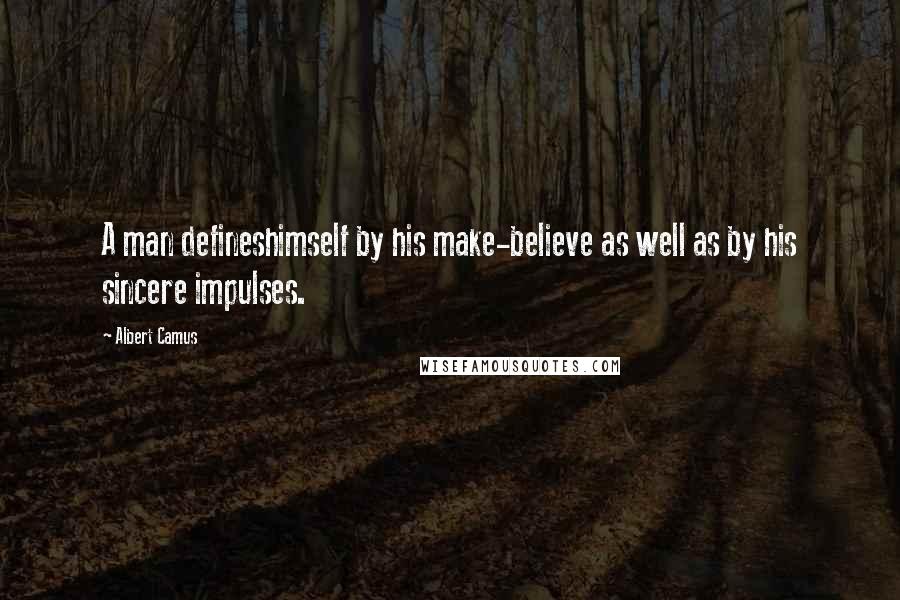 Albert Camus Quotes: A man defineshimself by his make-believe as well as by his sincere impulses.