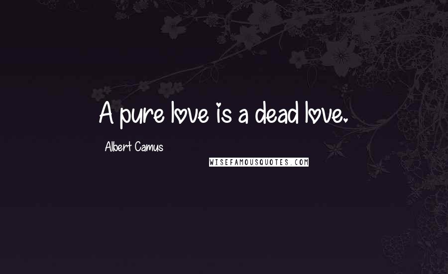 Albert Camus Quotes: A pure love is a dead love.