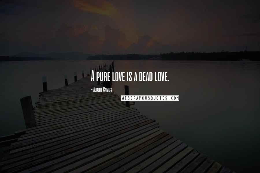 Albert Camus Quotes: A pure love is a dead love.