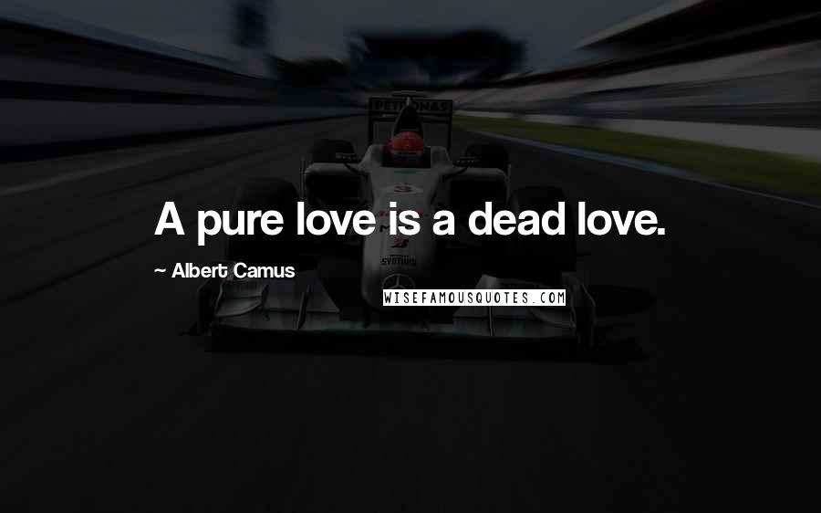 Albert Camus Quotes: A pure love is a dead love.