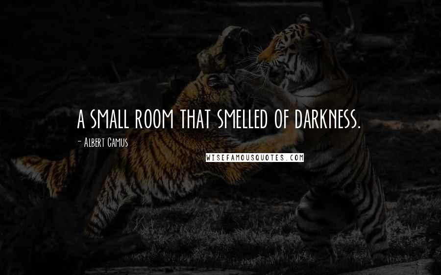 Albert Camus Quotes: a small room that smelled of darkness.