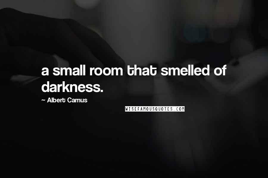 Albert Camus Quotes: a small room that smelled of darkness.