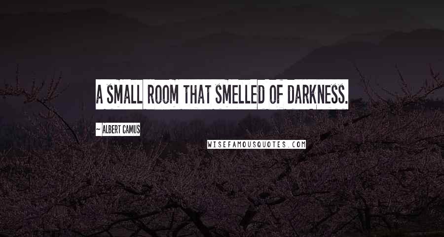 Albert Camus Quotes: a small room that smelled of darkness.