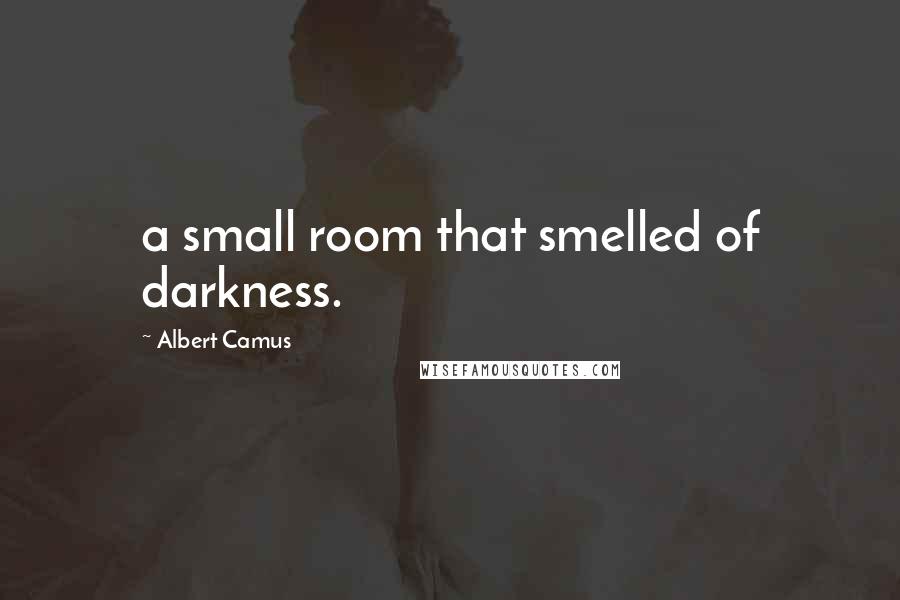 Albert Camus Quotes: a small room that smelled of darkness.