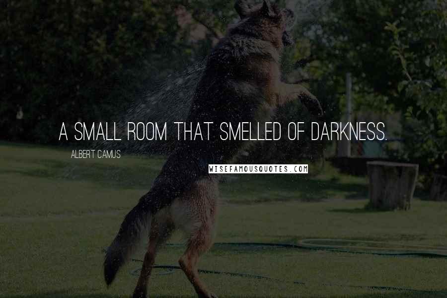 Albert Camus Quotes: a small room that smelled of darkness.