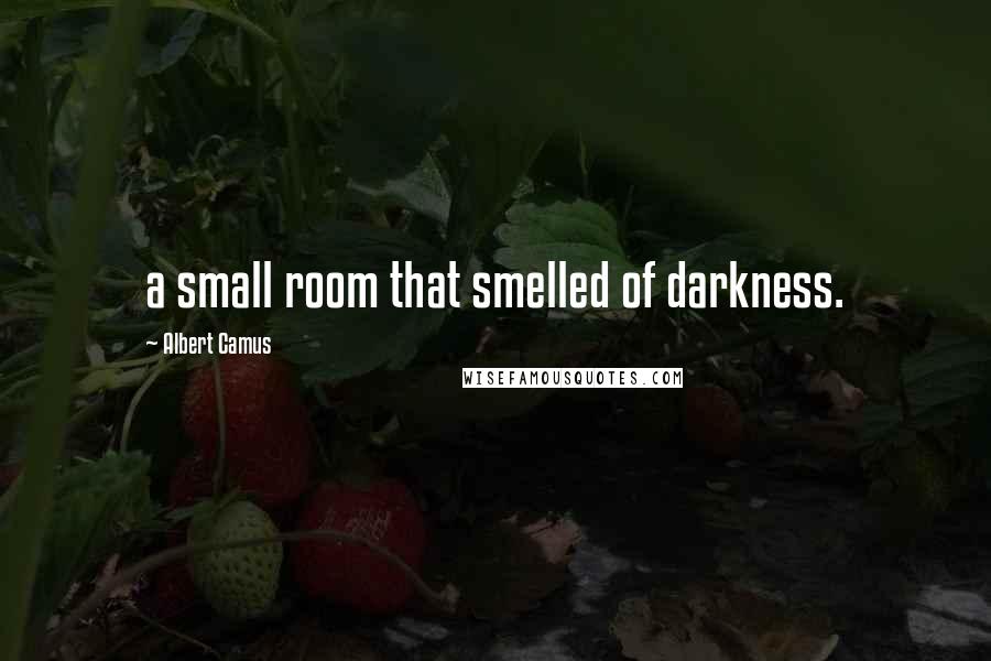 Albert Camus Quotes: a small room that smelled of darkness.