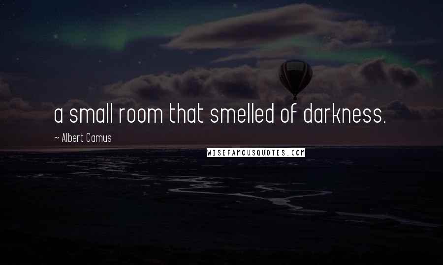 Albert Camus Quotes: a small room that smelled of darkness.