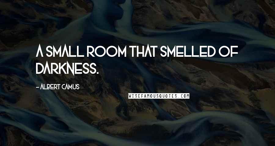 Albert Camus Quotes: a small room that smelled of darkness.