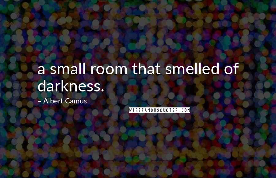 Albert Camus Quotes: a small room that smelled of darkness.