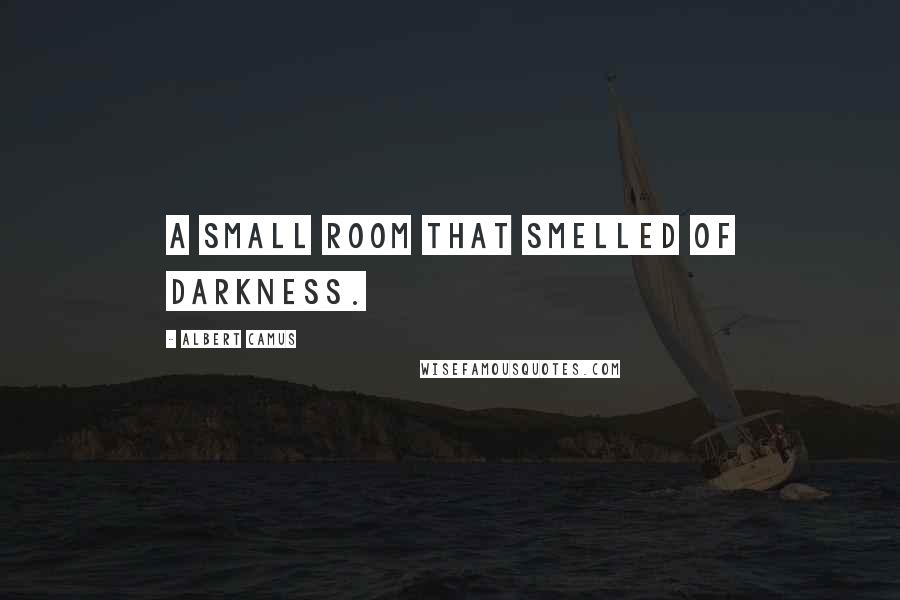 Albert Camus Quotes: a small room that smelled of darkness.