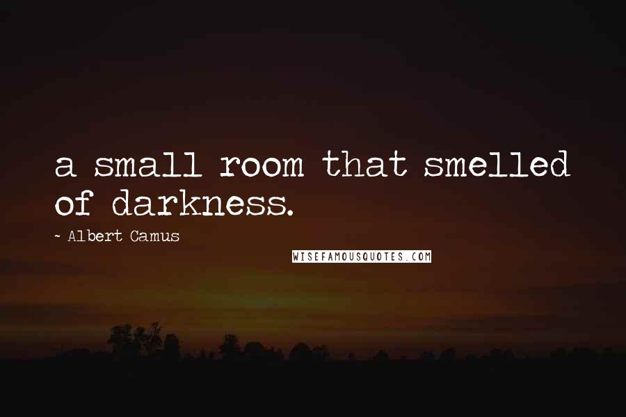 Albert Camus Quotes: a small room that smelled of darkness.