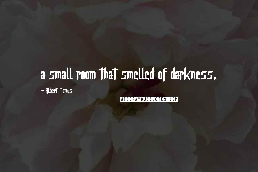 Albert Camus Quotes: a small room that smelled of darkness.