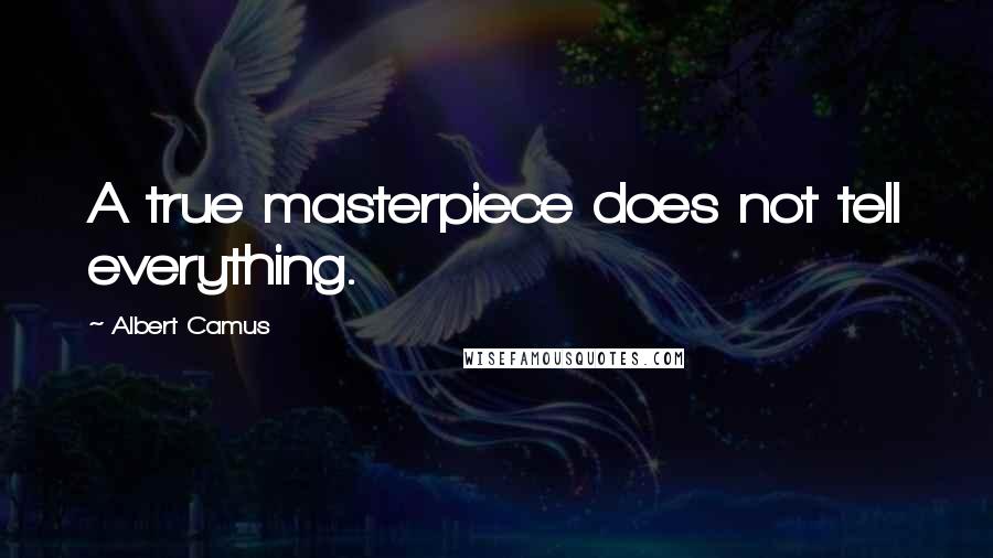 Albert Camus Quotes: A true masterpiece does not tell everything.