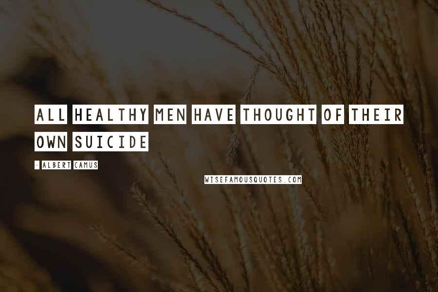 Albert Camus Quotes: All healthy men have thought of their own suicide