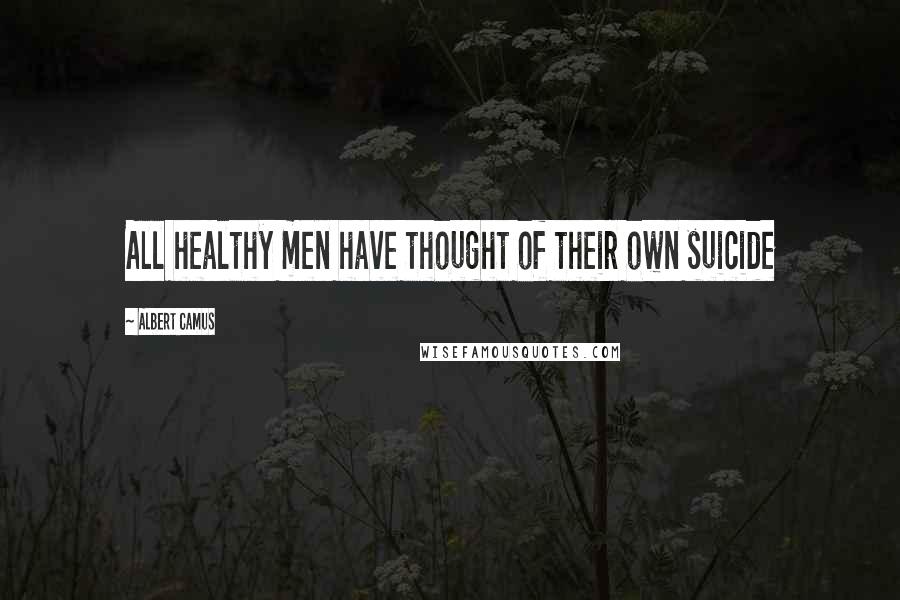 Albert Camus Quotes: All healthy men have thought of their own suicide