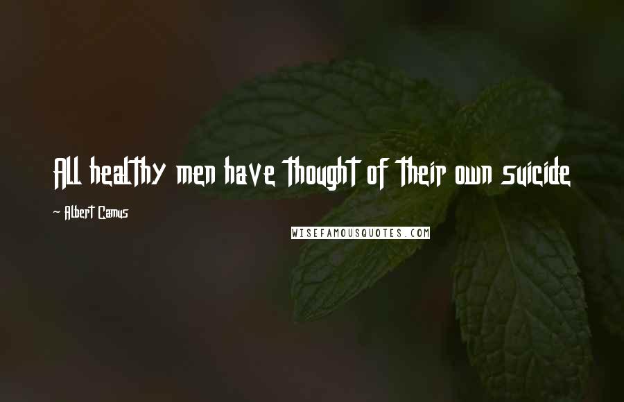 Albert Camus Quotes: All healthy men have thought of their own suicide