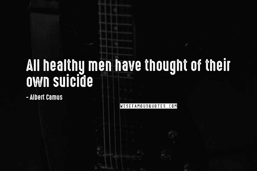 Albert Camus Quotes: All healthy men have thought of their own suicide