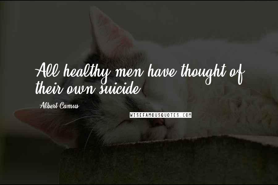 Albert Camus Quotes: All healthy men have thought of their own suicide