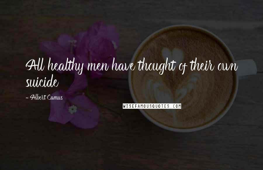 Albert Camus Quotes: All healthy men have thought of their own suicide