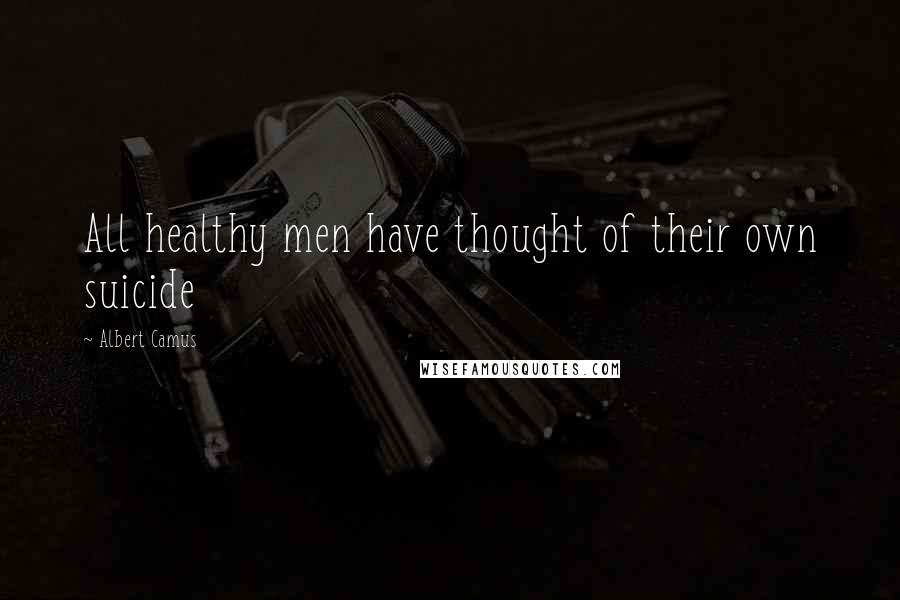 Albert Camus Quotes: All healthy men have thought of their own suicide