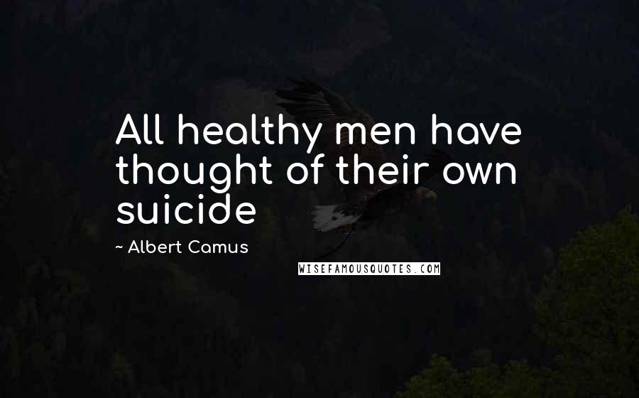 Albert Camus Quotes: All healthy men have thought of their own suicide