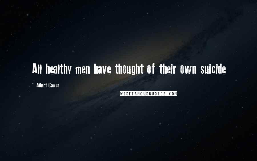 Albert Camus Quotes: All healthy men have thought of their own suicide