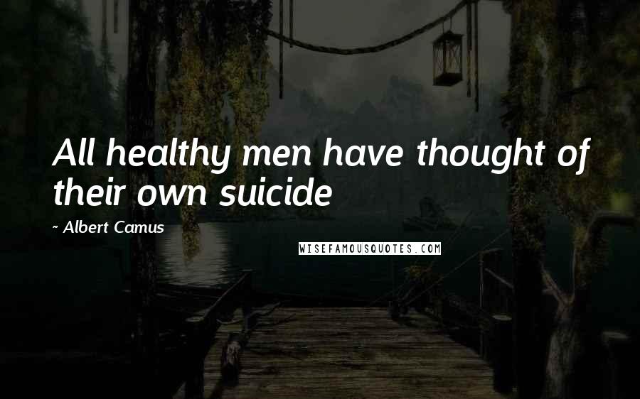 Albert Camus Quotes: All healthy men have thought of their own suicide