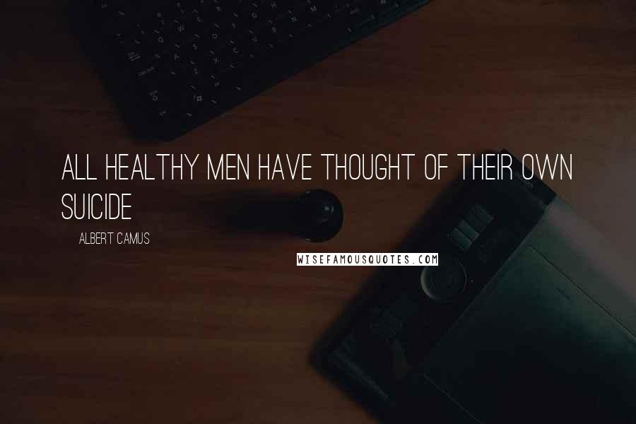 Albert Camus Quotes: All healthy men have thought of their own suicide