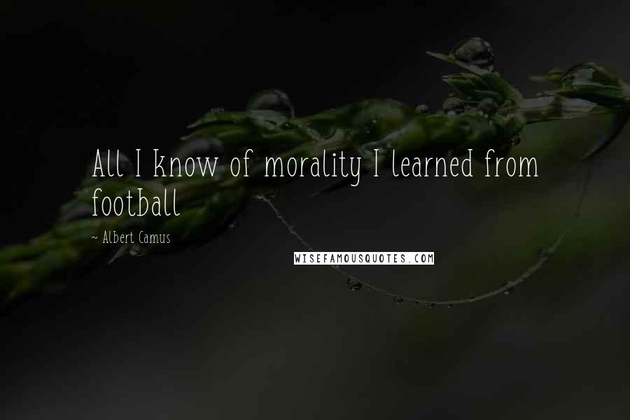 Albert Camus Quotes: All I know of morality I learned from football