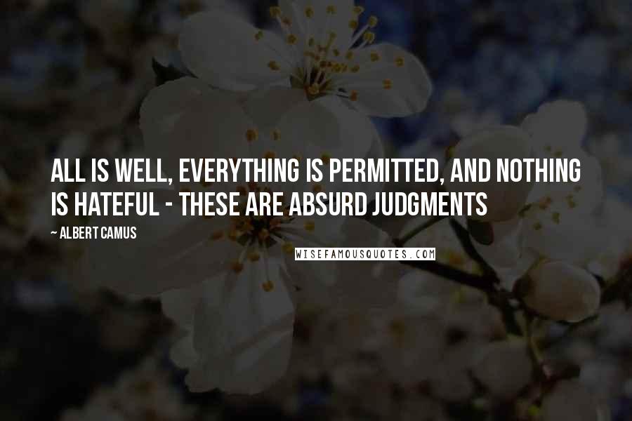 Albert Camus Quotes: All is well, everything is permitted, and nothing is hateful - these are absurd judgments