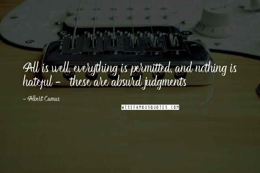 Albert Camus Quotes: All is well, everything is permitted, and nothing is hateful - these are absurd judgments