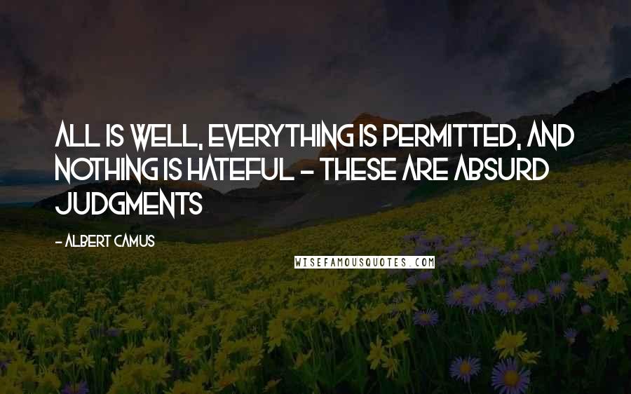 Albert Camus Quotes: All is well, everything is permitted, and nothing is hateful - these are absurd judgments